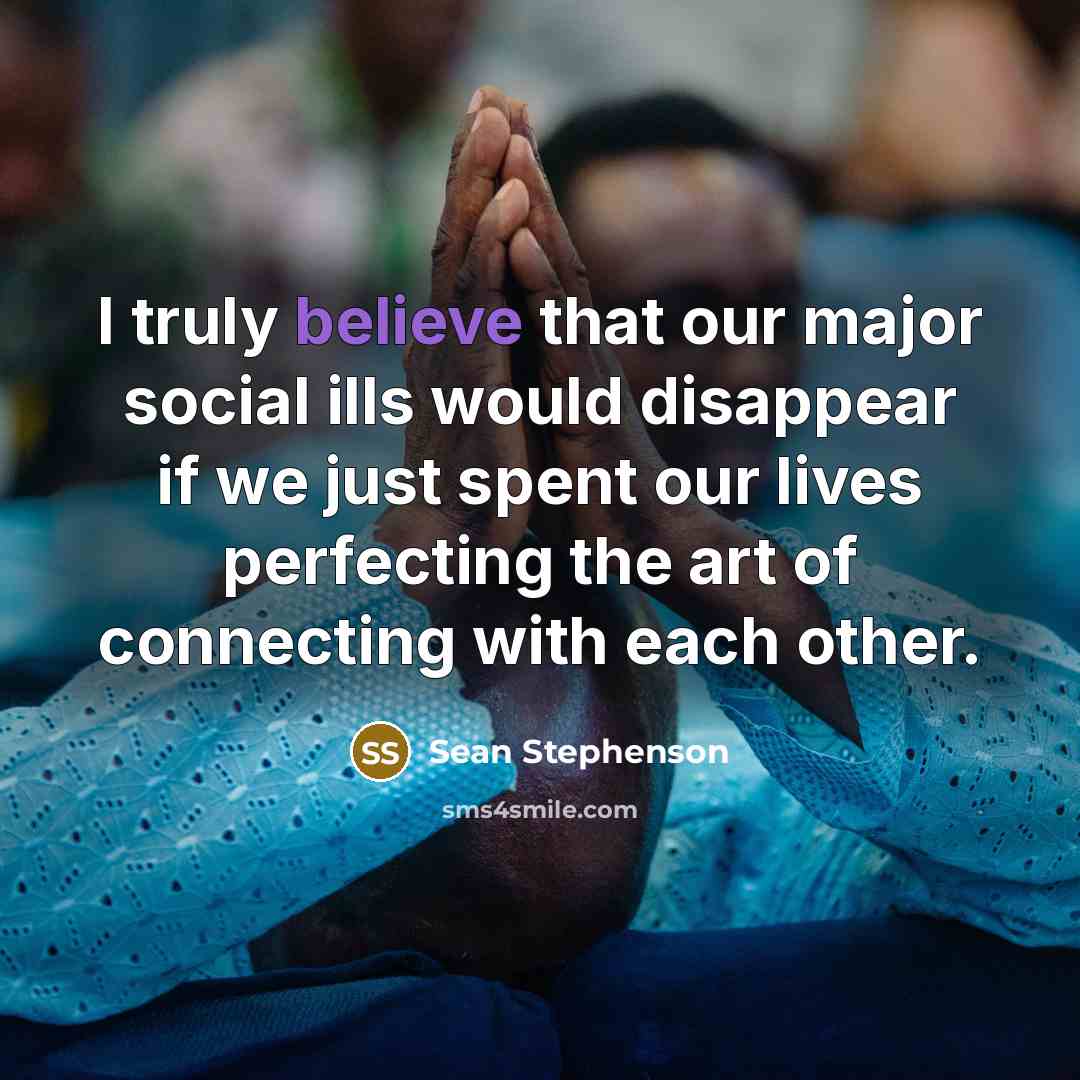 “I truly believe that our major social ills would disappear…” quote by Sean Stephenson