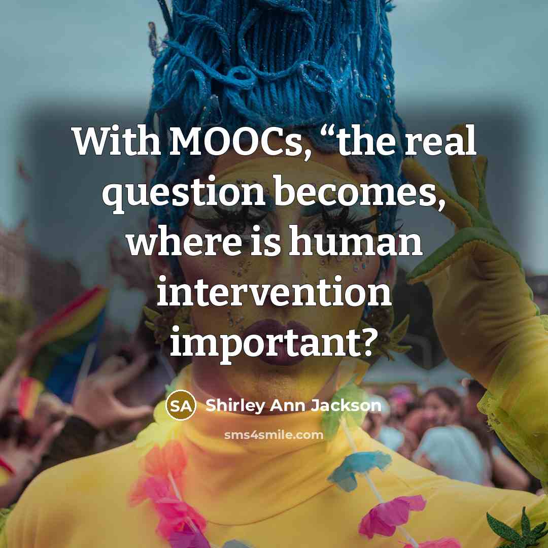 “With MOOCs, “the real question becomes, where is human intervention important?” quote by Shirley Ann Jackson