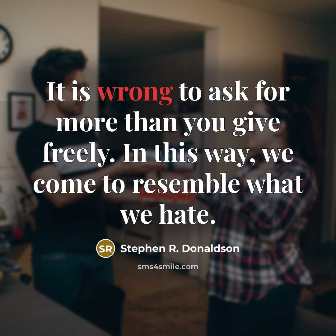 “It is wrong to ask for more than you give…” quote by Stephen R. Donaldson