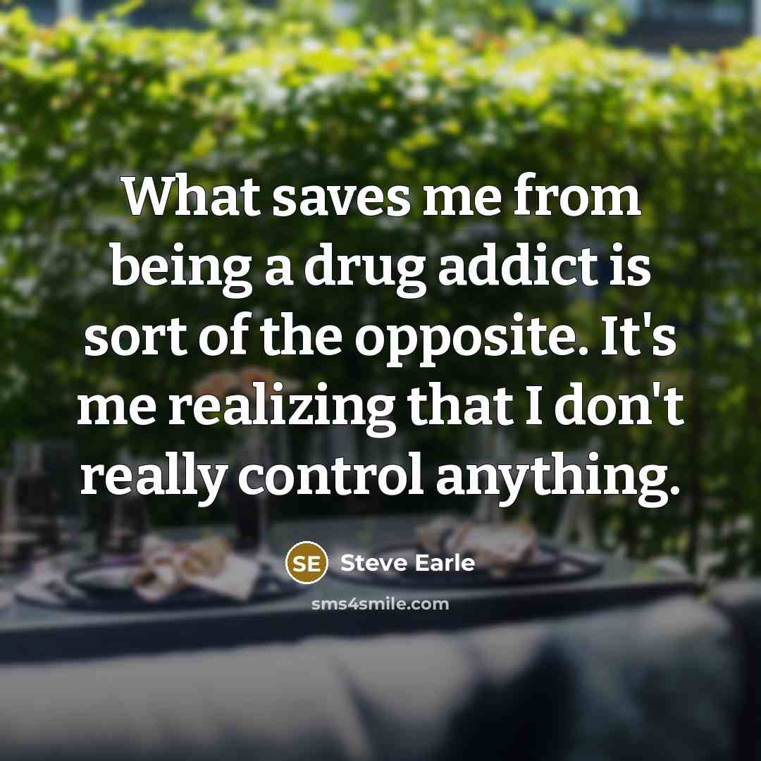“What saves me from being a drug addict is sort…” quote by Steve Earle