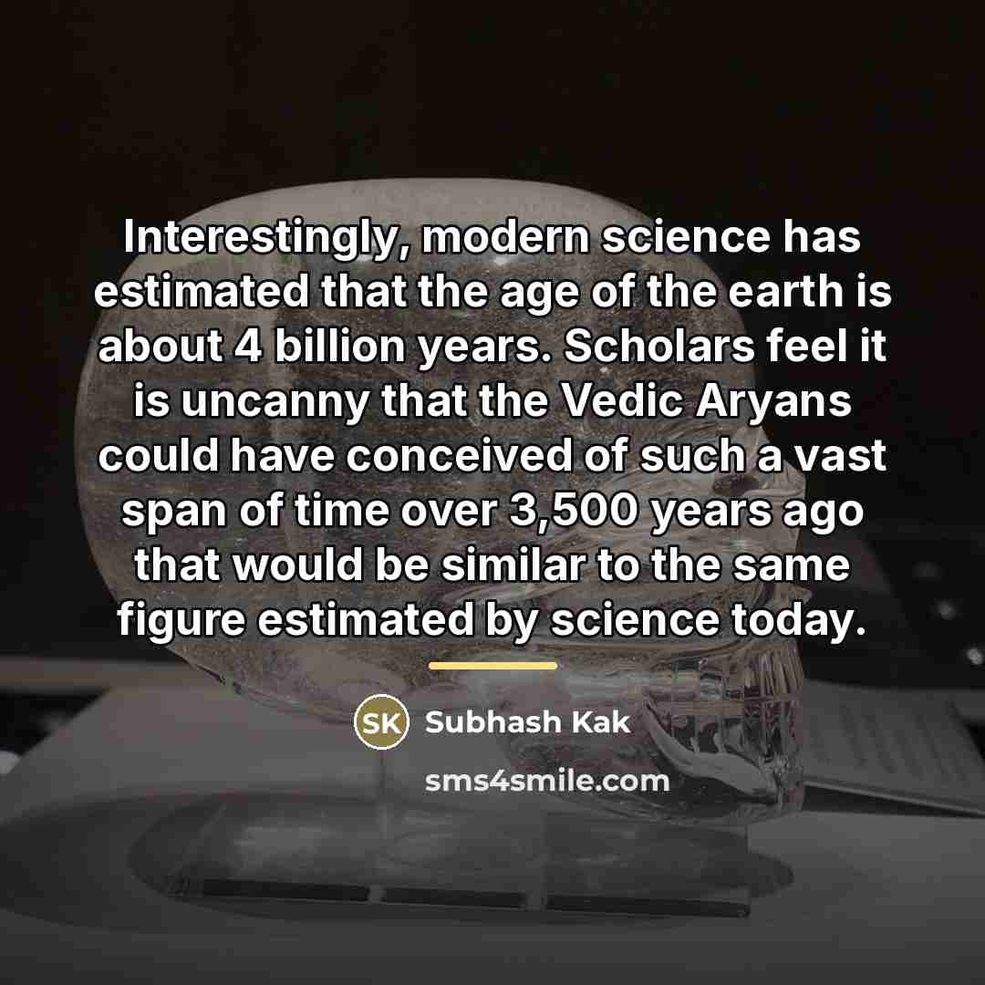 “Interestingly, modern science has estimated that the age of the…” quote by Subhash Kak