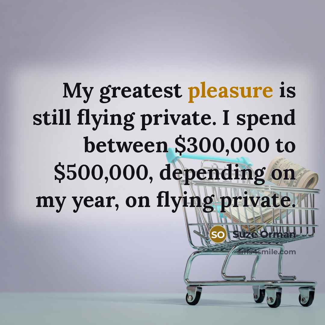 “My greatest pleasure is still flying private. I spend between…” quote by Suze Orman