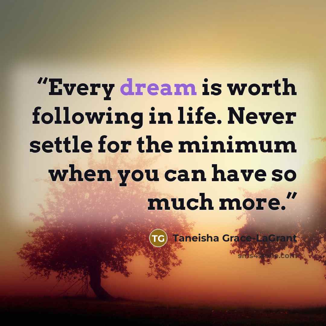 “Every dream is worth following in life. Never settle for the minimum when you can have so much more.” quote by Taneisha Grace-LaGrant