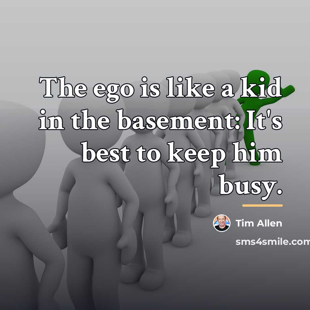 “The ego is like a kid in the basement: It's…” quote by Tim Allen