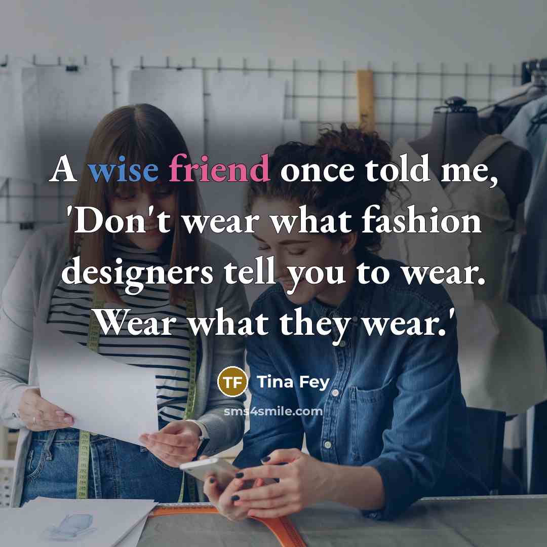 “A wise friend once told me, 'Don't wear what fashion…” quote by Tina Fey