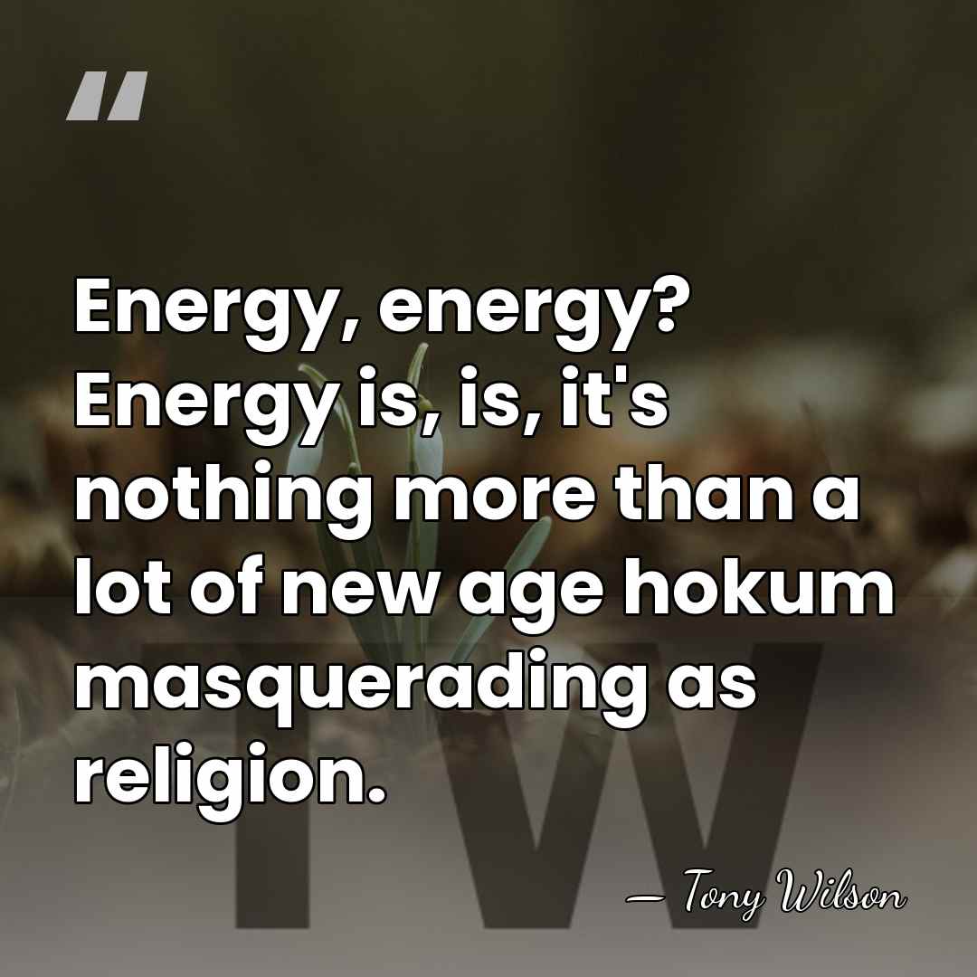 Energy, energy? Energy is, is, it's nothing more than a lot of&hellip; - Tony Wilson