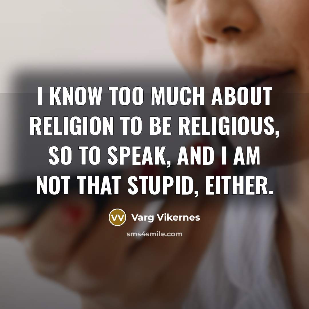 “I know too much about religion to be religious, so…” quote by Varg Vikernes