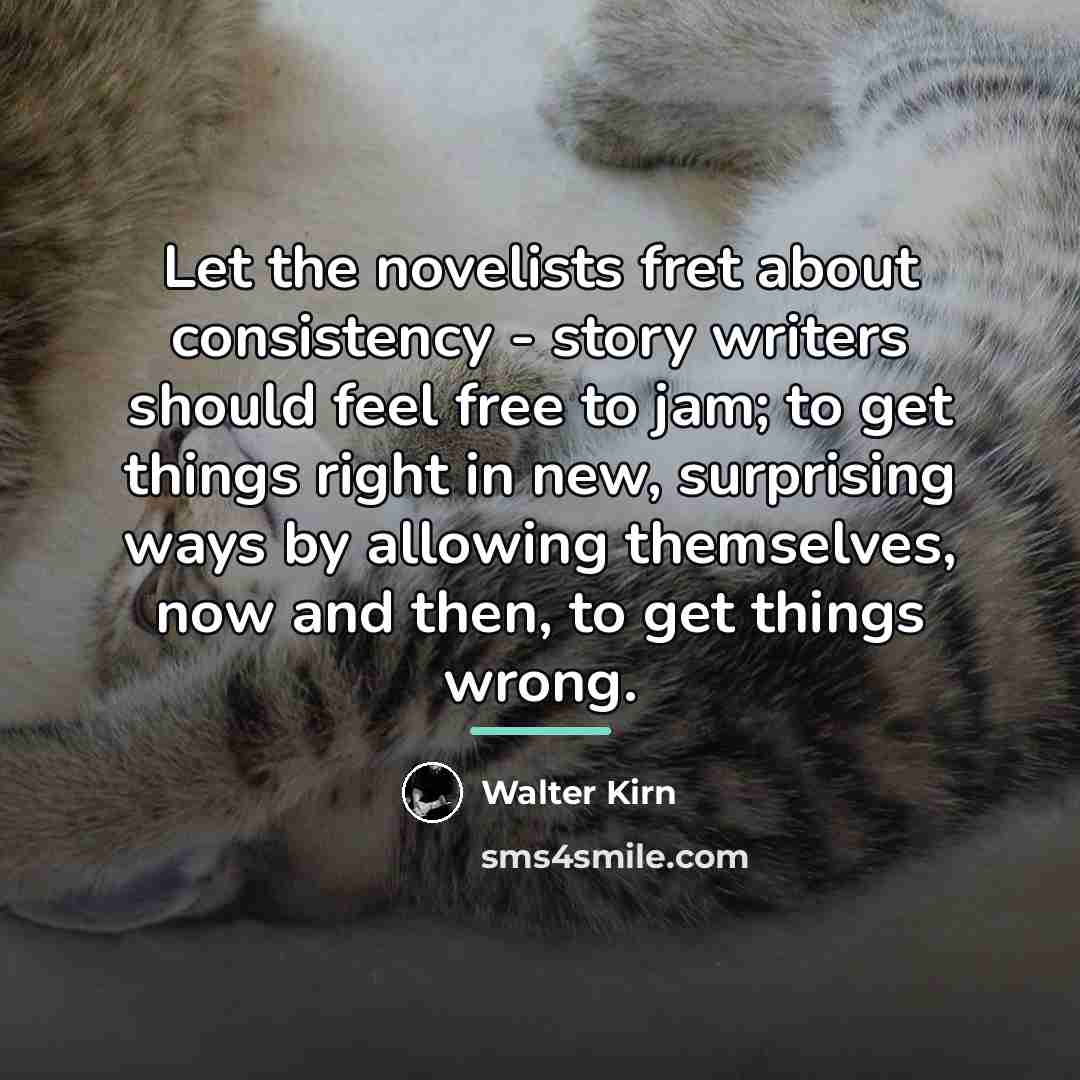 “Let the novelists fret about consistency - story writers should…” quote by Walter Kirn