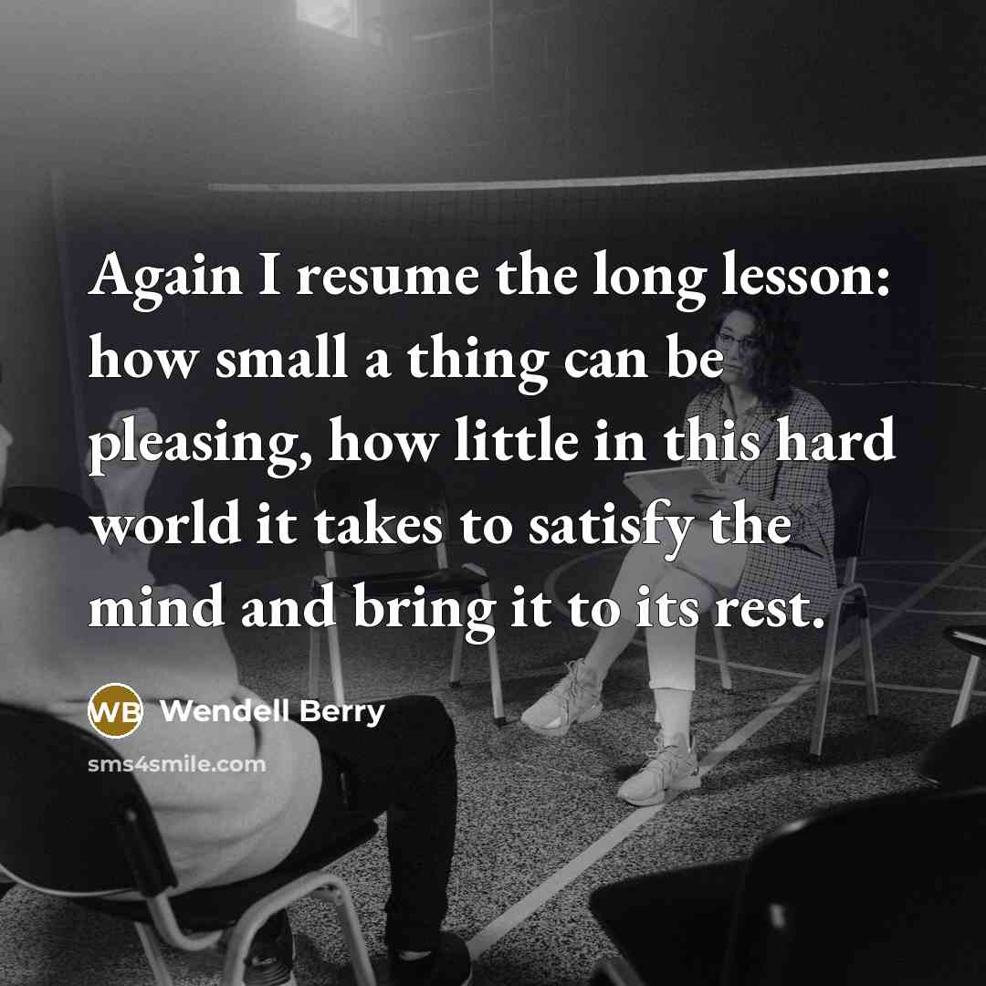 “Again I resume the long lesson: how small a thing…” quote by Wendell Berry