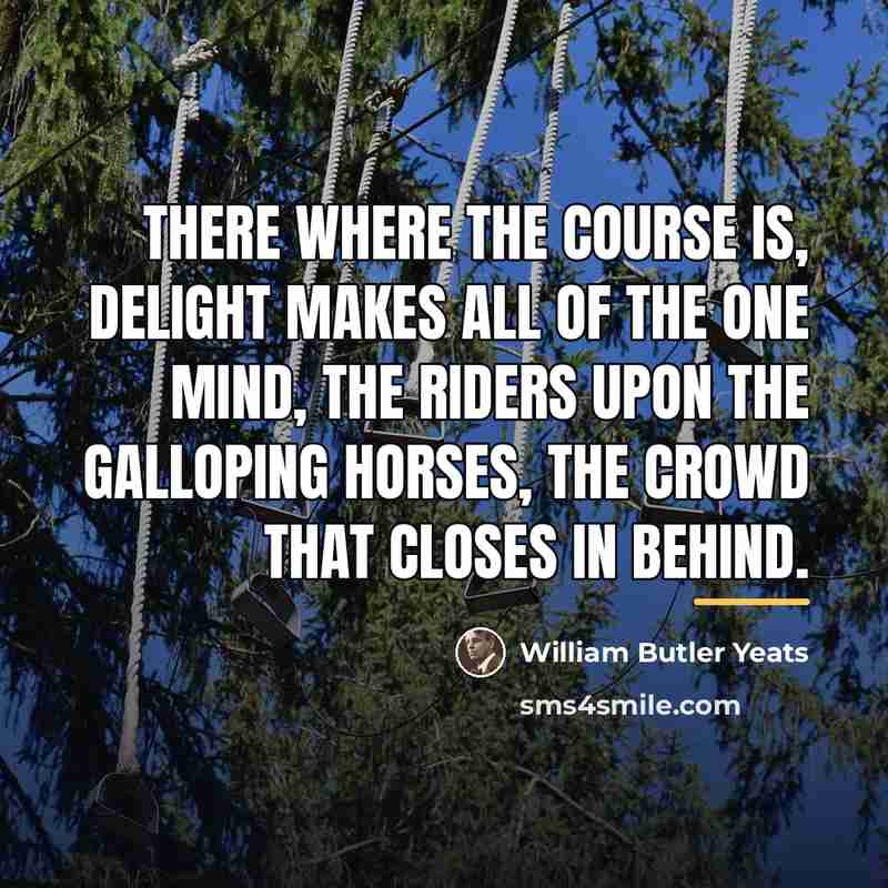 “There where the course is, Delight makes all of the…” quote by William Butler Yeats