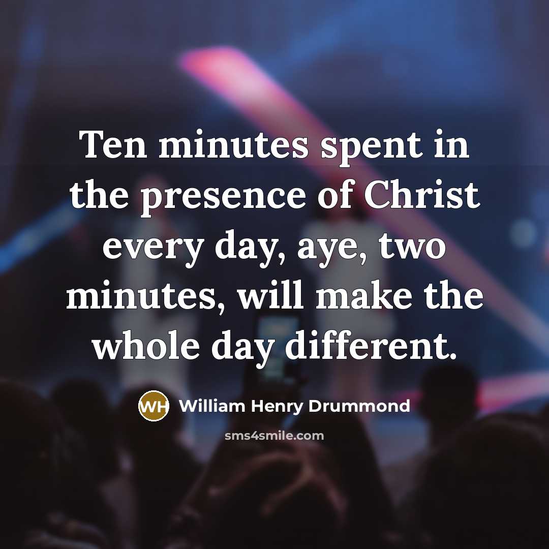 “Ten minutes spent in the presence of Christ every day,…” quote by William Henry Drummond