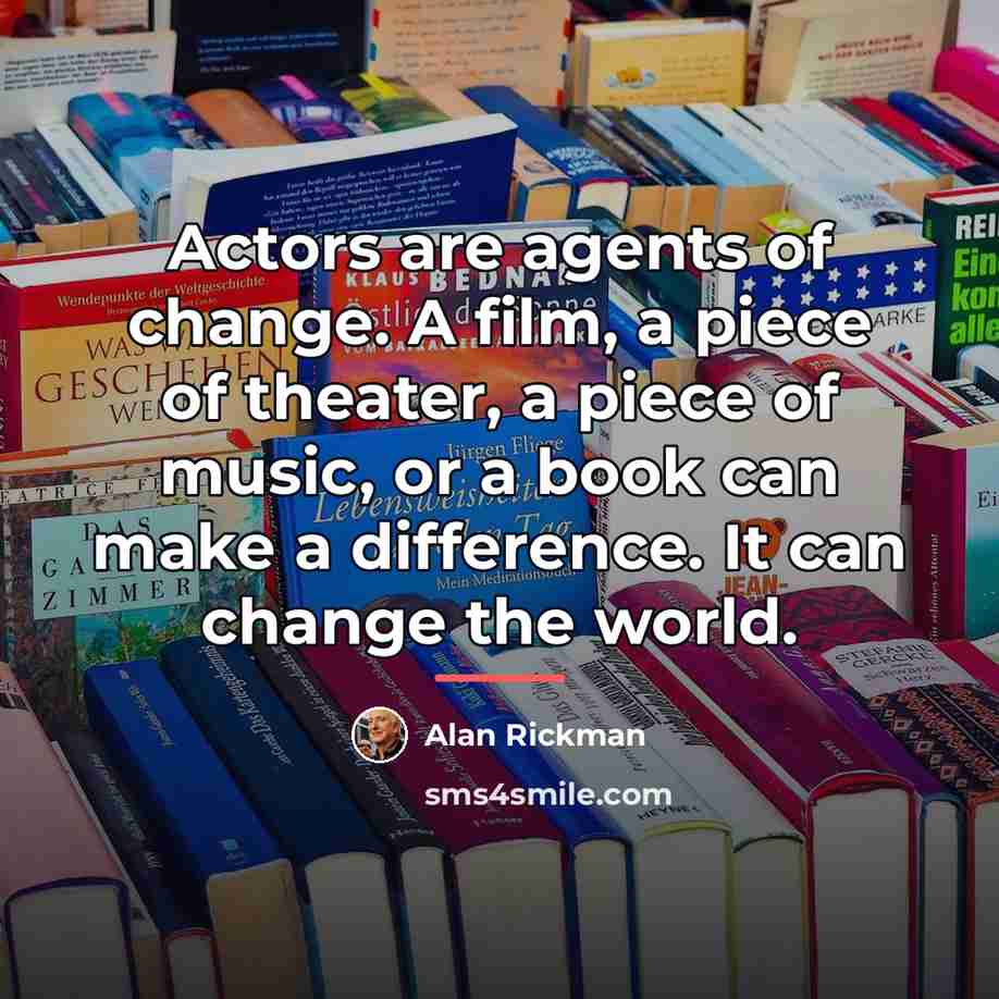 “Actors are agents of change. A film, a piece of…” quote by Alan Rickman