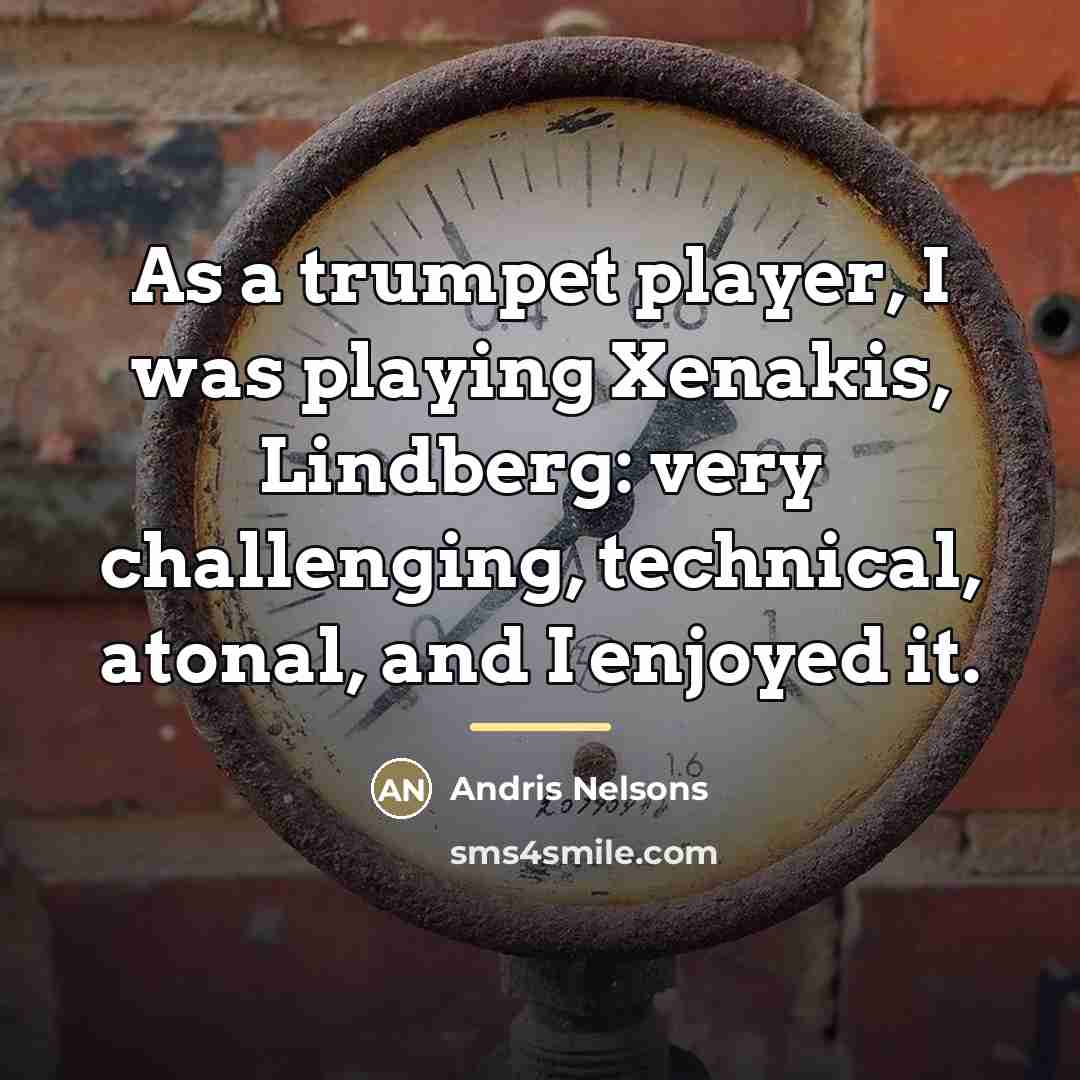 “As a trumpet player, I was playing Xenakis, Lindberg: very…” quote by Andris Nelsons