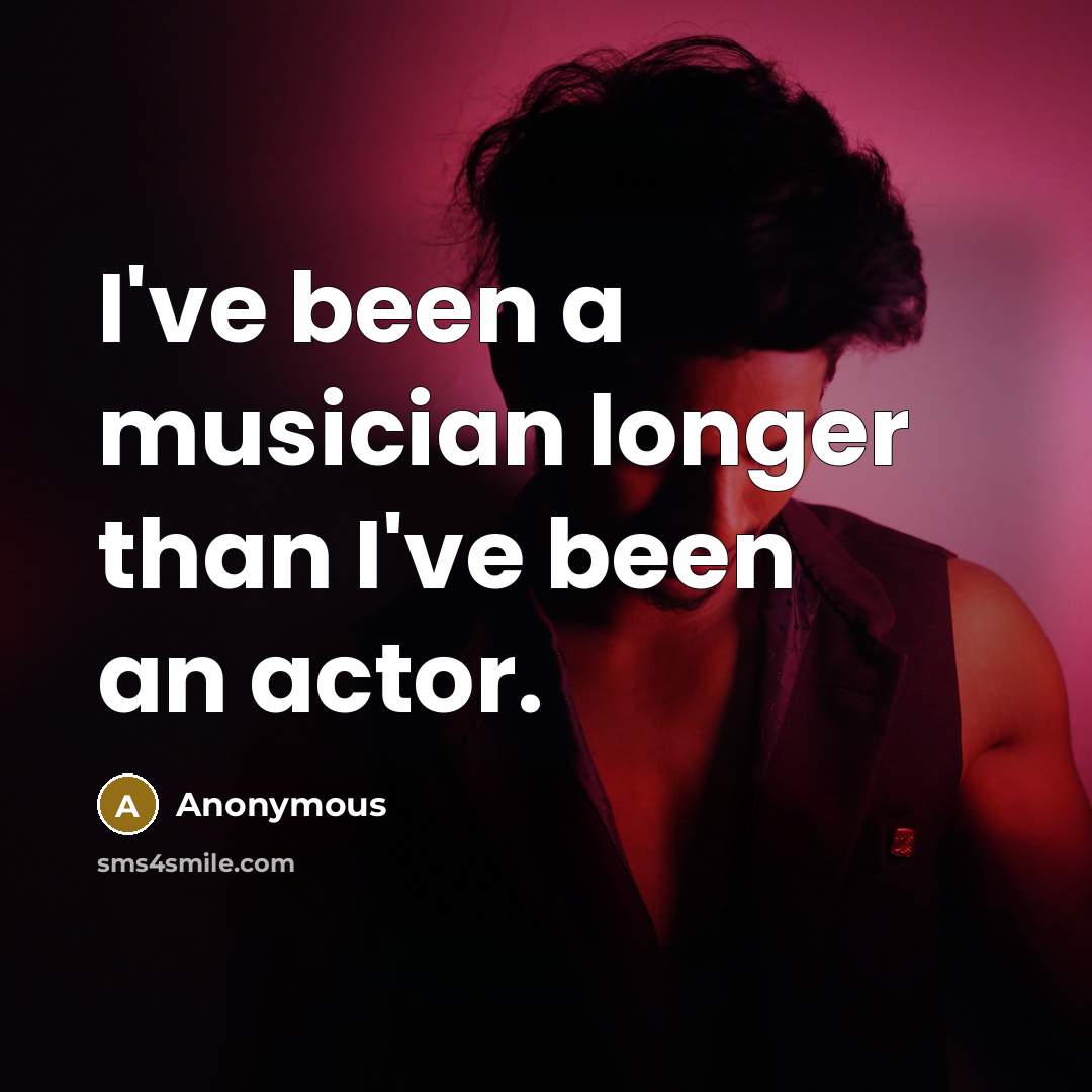 “I've been a musician longer than I've been an actor.” quote by Anonymous