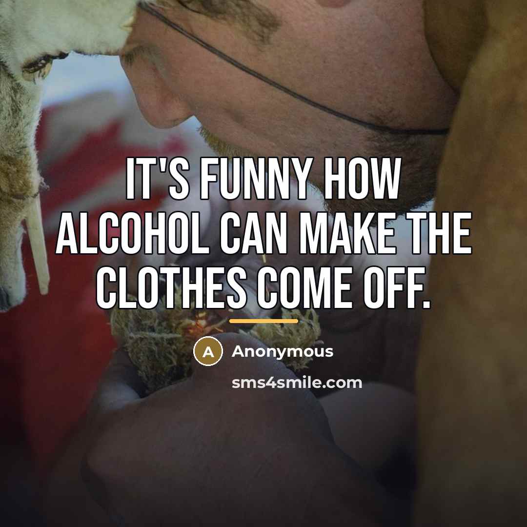 “It's funny how alcohol can make the clothes come off.…” quote by Anonymous