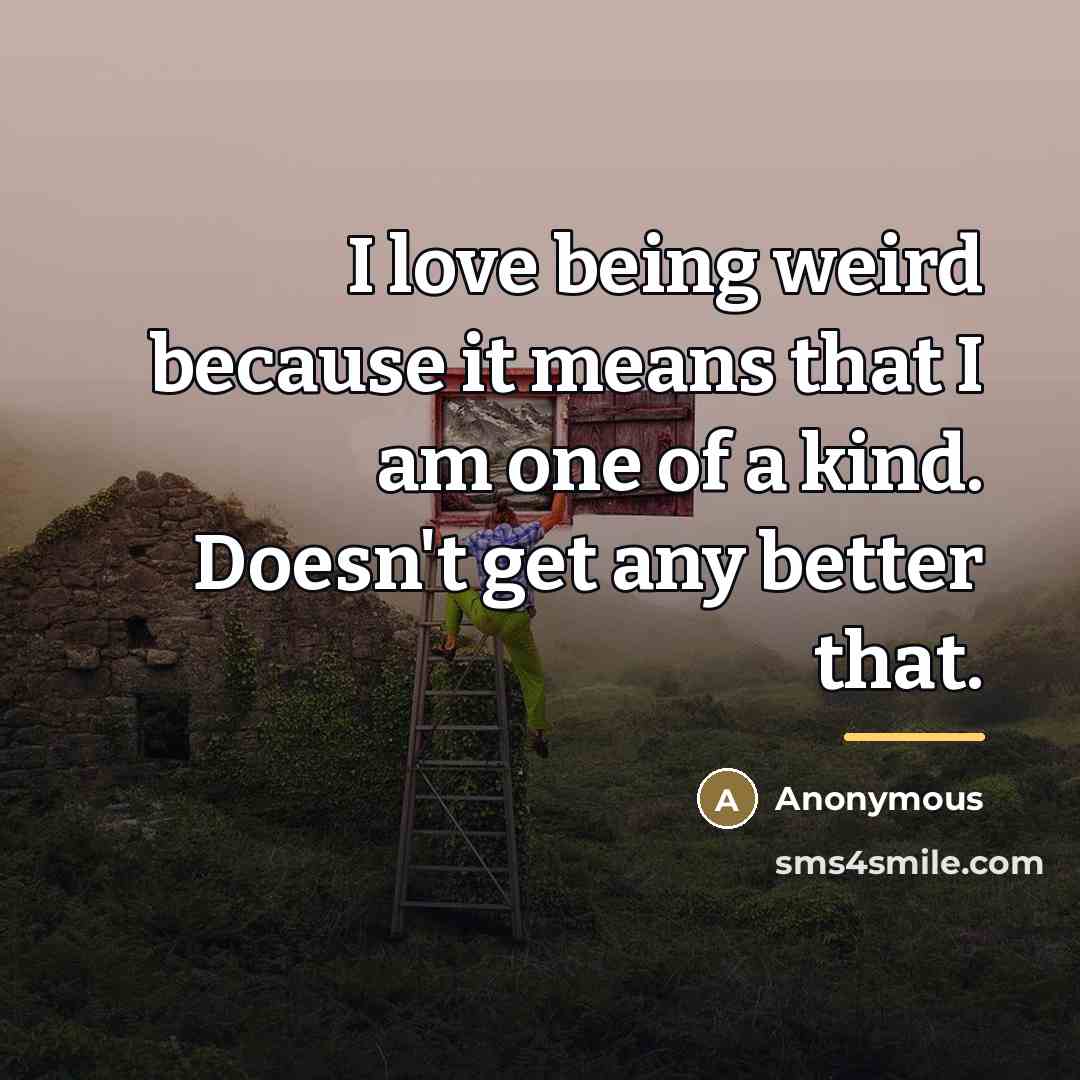 “I love being weird because it means that I am…” quote by Anonymous