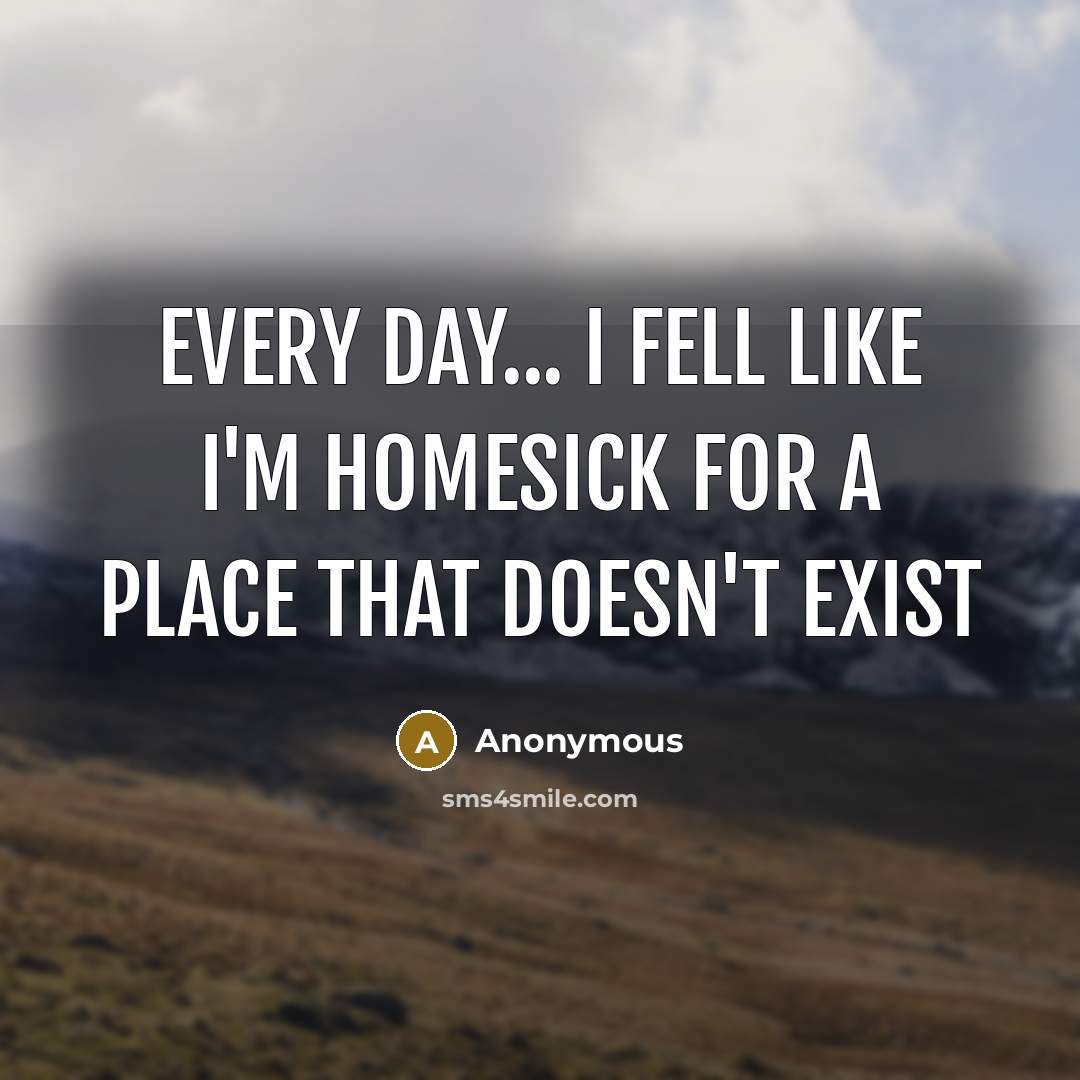 “Every day... I Fell like I'm homesick for a place…” quote by Anonymous