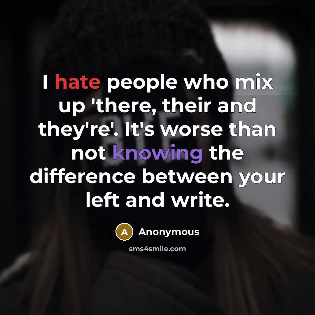 “I hate people who mix up 'there, their and they're'. It's worse than not knowing the difference between your left and write.” quote by Anonymous