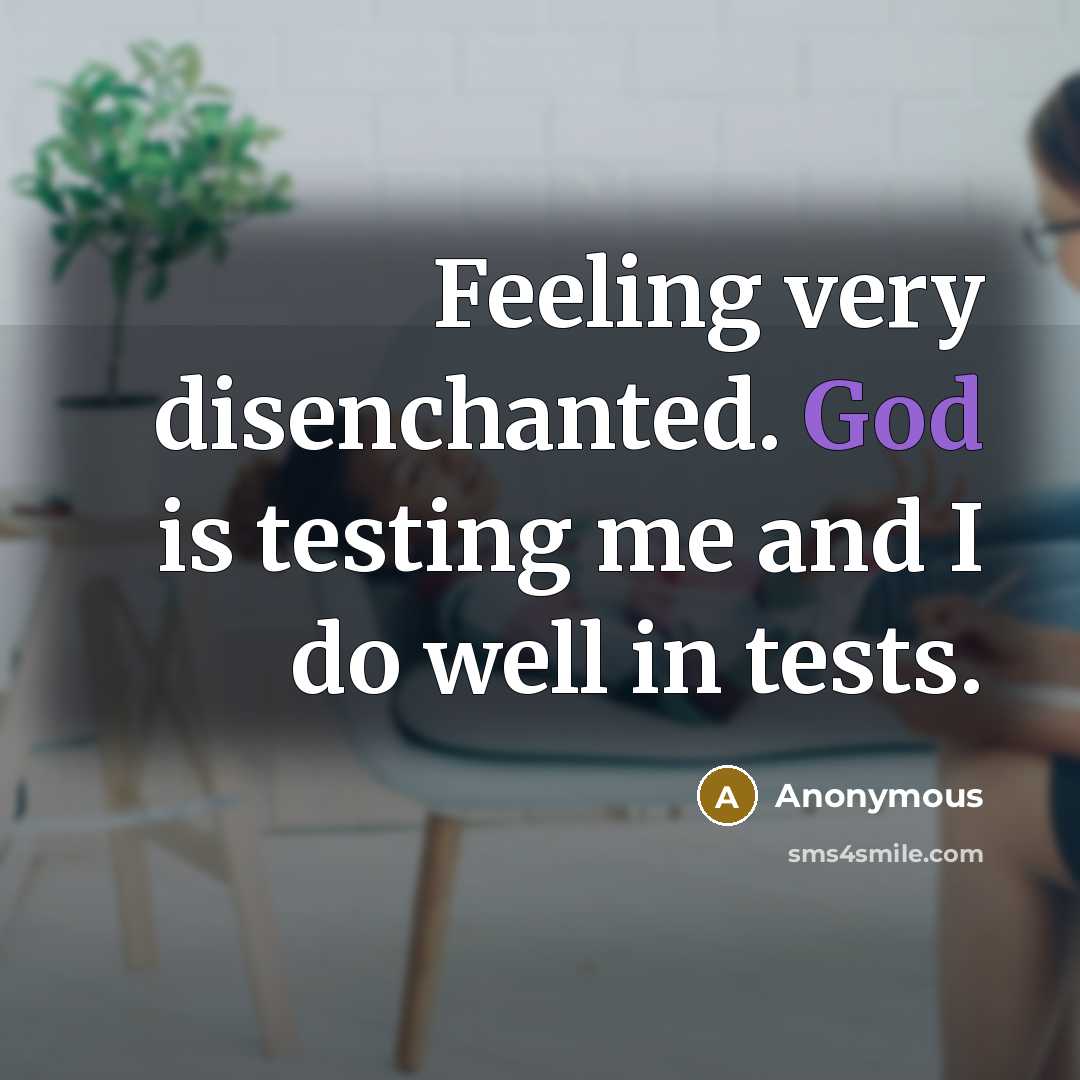 “Feeling very disenchanted. God is testing me and I do well in tests.” quote by Anonymous