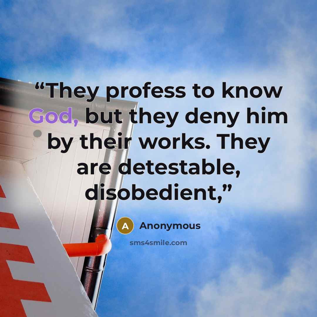 “They profess to know God, but they deny him by their works. They are detestable, disobedient,” quote by Anonymous