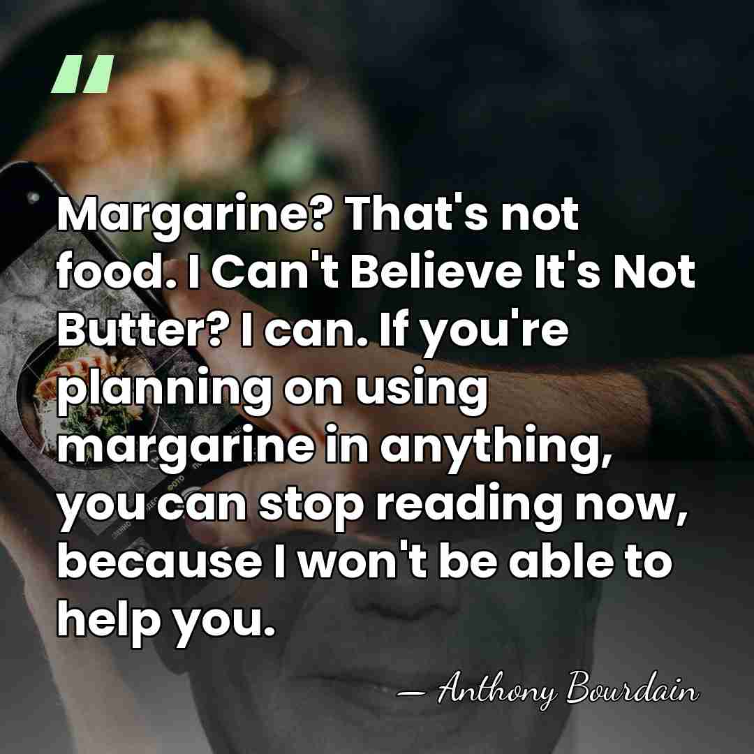 Margarine? That's not food. I Can't Believe It's Not Butter? I can.&hellip; - Anthony Bourdain