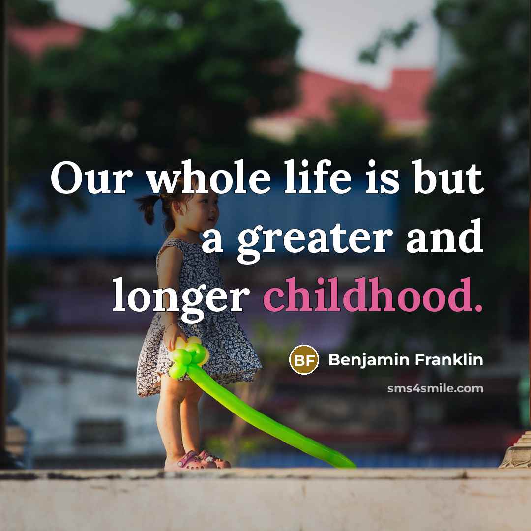 “Our whole life is but a greater and longer childhood.…” quote by Benjamin Franklin