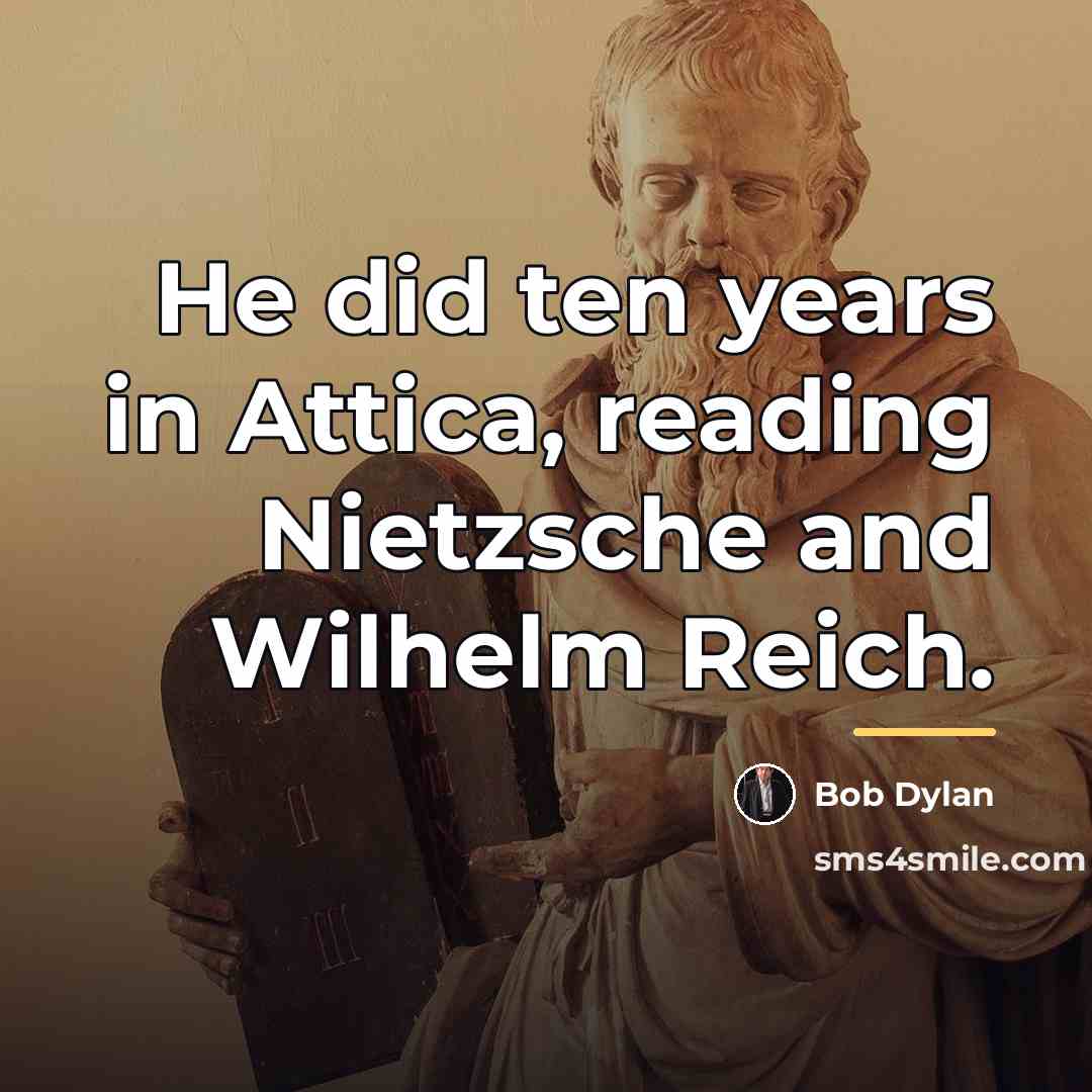 “He did ten years in Attica, reading Nietzsche and Wilhelm…” quote by Bob Dylan