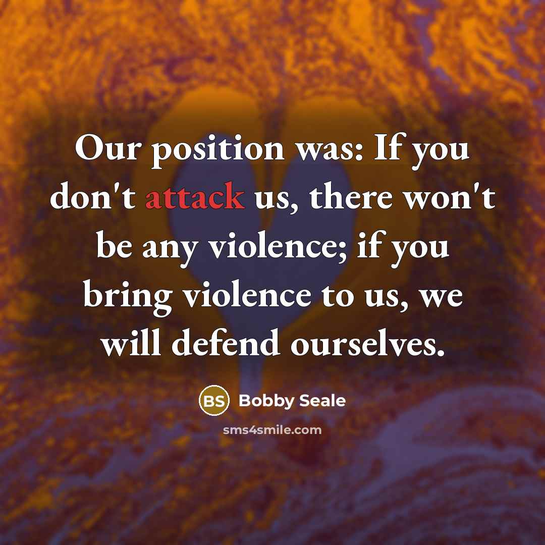 “Our position was: If you don't attack us, there won't…” quote by Bobby Seale