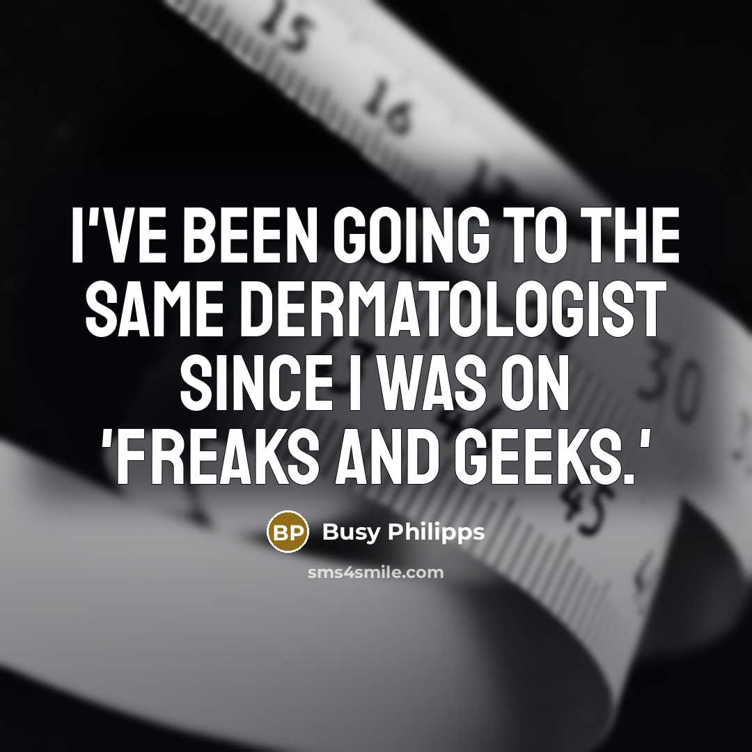 “I've been going to the same dermatologist since I was…” quote by Busy Philipps
