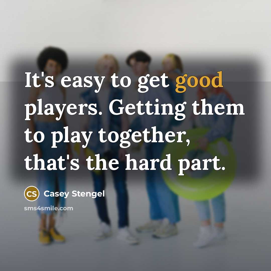 “It's easy to get good players. Getting them to play…” quote by Casey Stengel