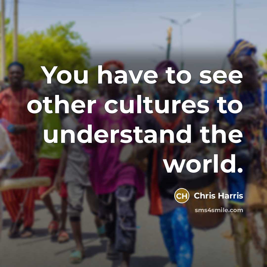 “You have to see other cultures to understand the world.…” quote by Chris Harris