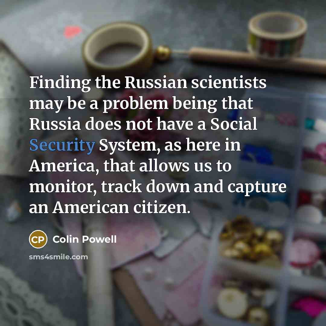 “Finding the Russian scientists may be a problem being that…” quote by Colin Powell