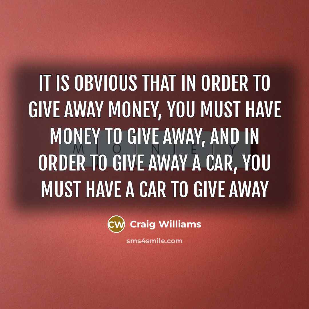 “It is obvious that in order to give away money,…” quote by Craig Williams