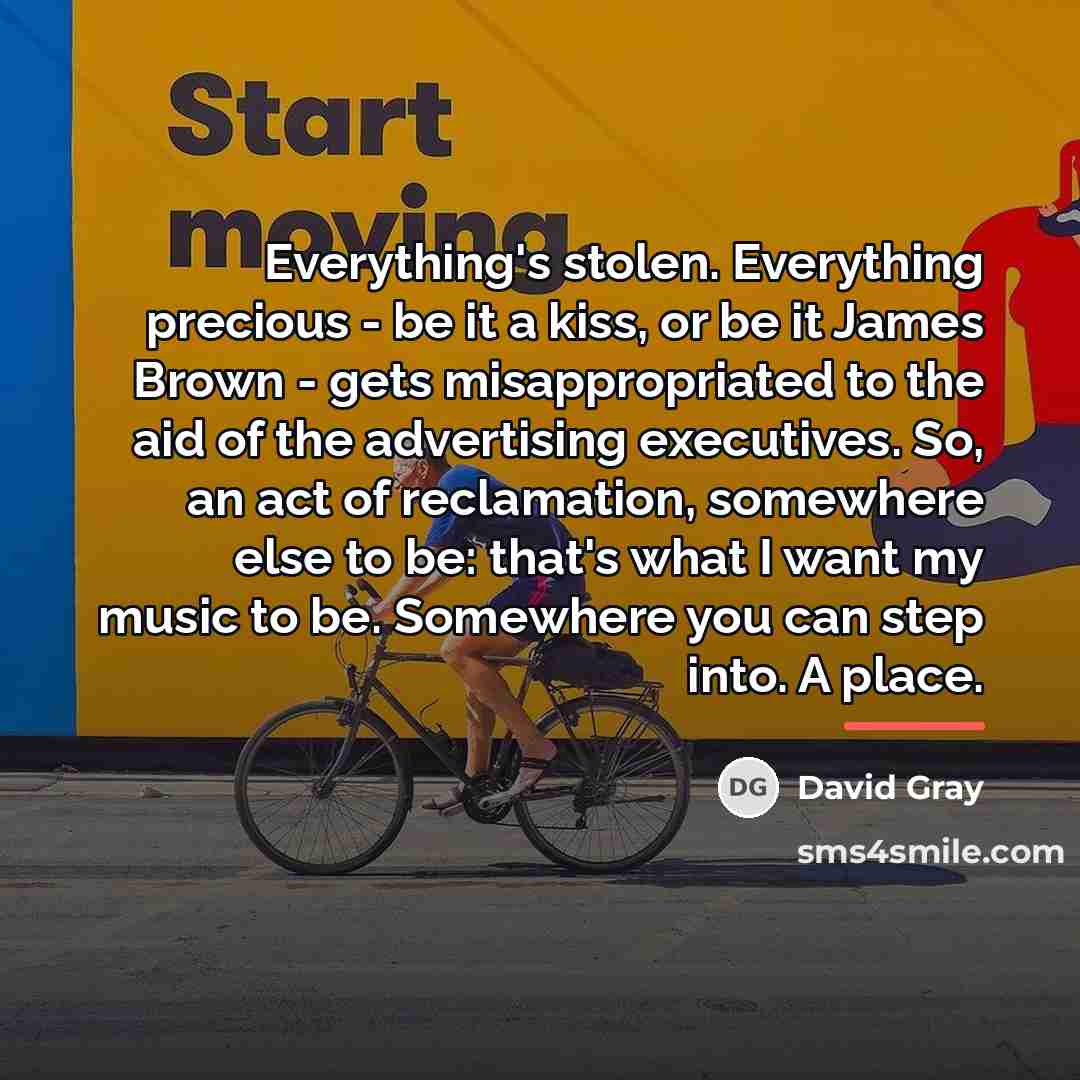 “Everything's stolen. Everything precious - be it a kiss, or…” quote by David Gray