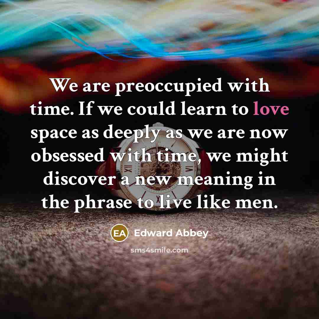 “We are preoccupied with time. If we could learn to…” quote by Edward Abbey