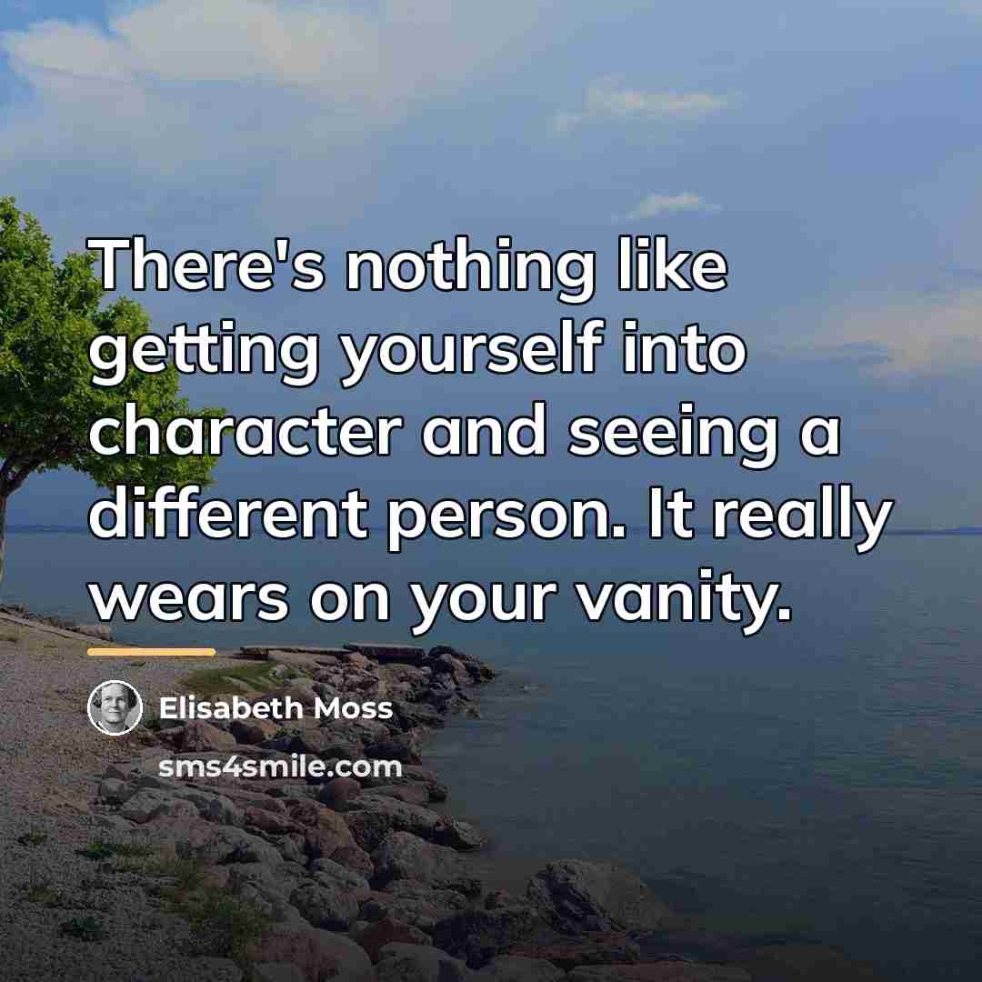 “There's nothing like getting yourself into character and seeing a…” quote by Elisabeth Moss