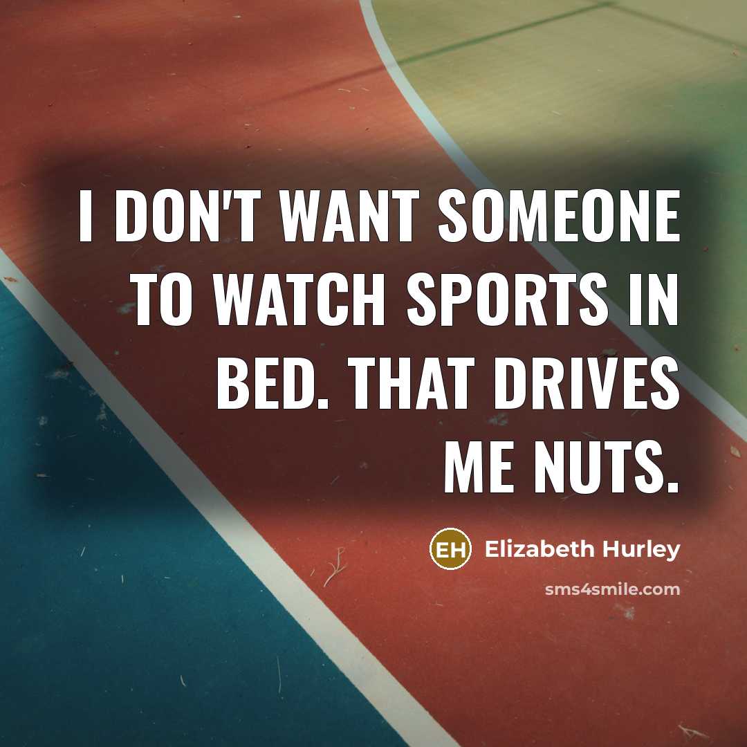 “I don't want someone to watch sports in bed. That…” quote by Elizabeth Hurley