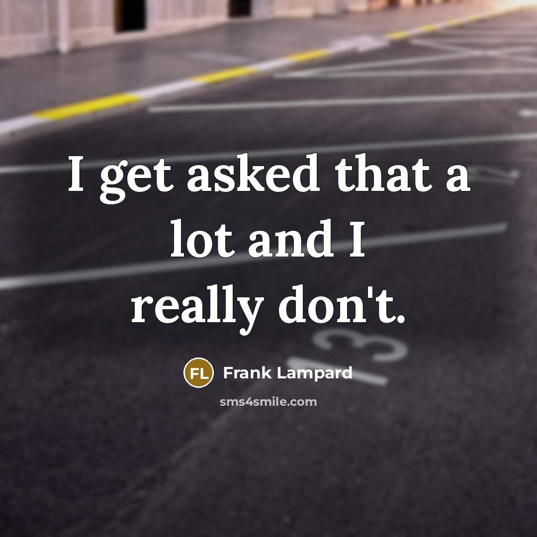 “I get asked that a lot and I really don't.” quote by Frank Lampard
