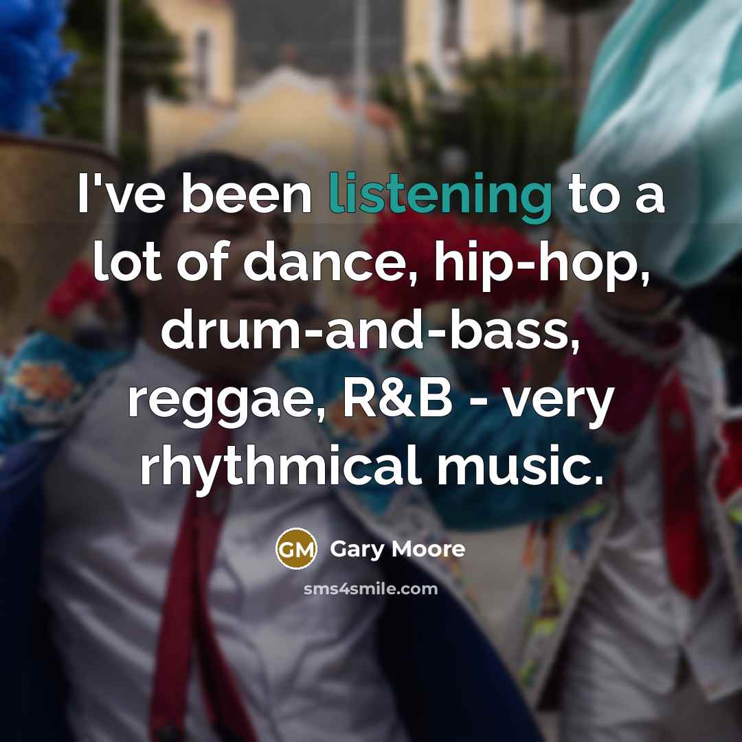 “I've been listening to a lot of dance, hip-hop, drum-and-bass,…” quote by Gary Moore