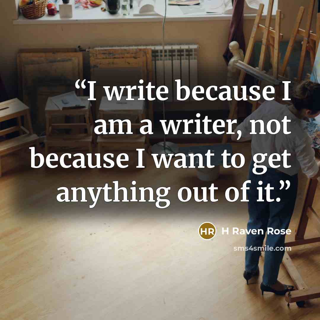 “I write because I am a writer, not because I want to get anything out of it.” quote by H Raven Rose