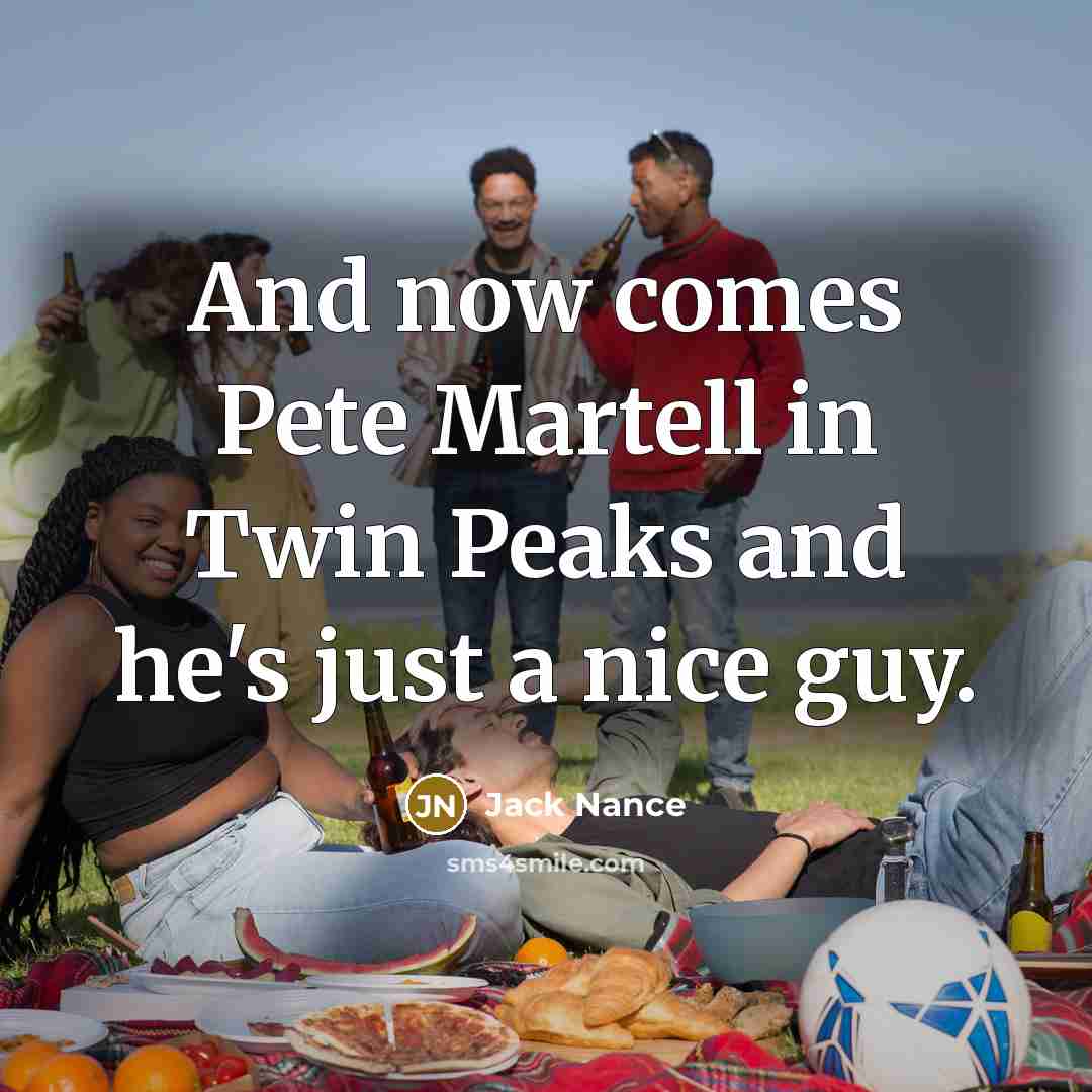 “And now comes Pete Martell in Twin Peaks and he's…” quote by Jack Nance