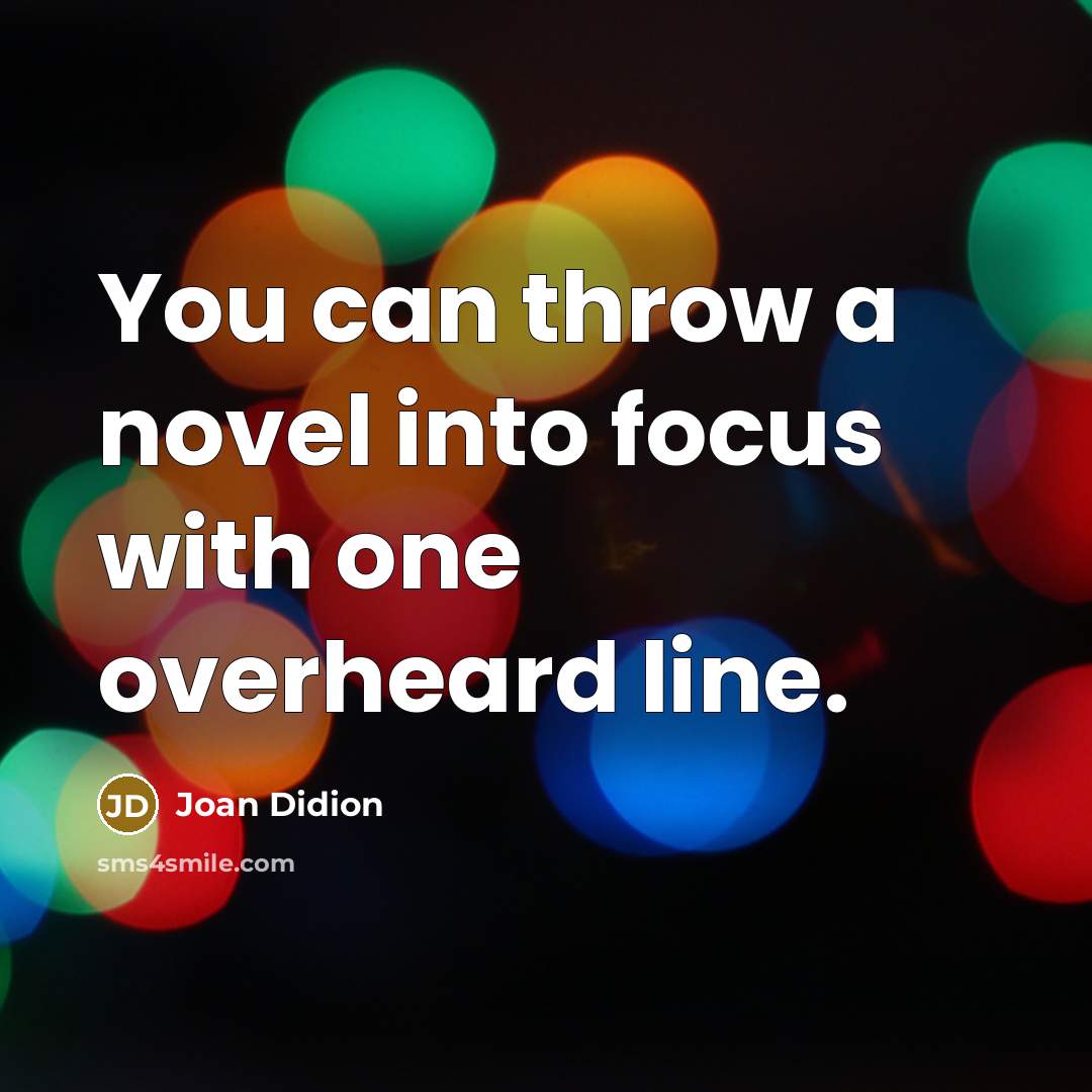 “You can throw a novel into focus with one overheard…” quote by Joan Didion