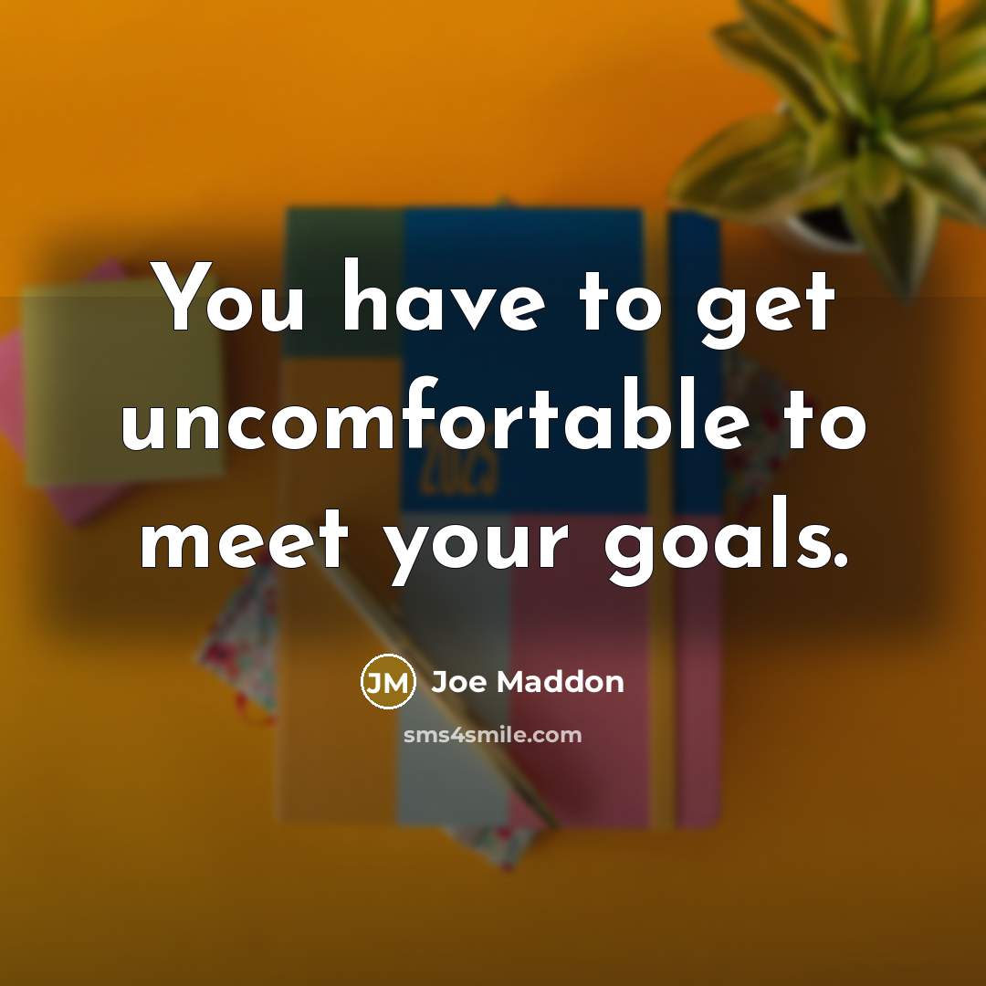 “You have to get uncomfortable to meet your goals.…” quote by Joe Maddon