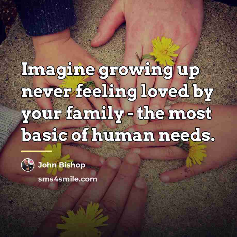 “Imagine growing up never feeling loved by your family -…” quote by John Bishop