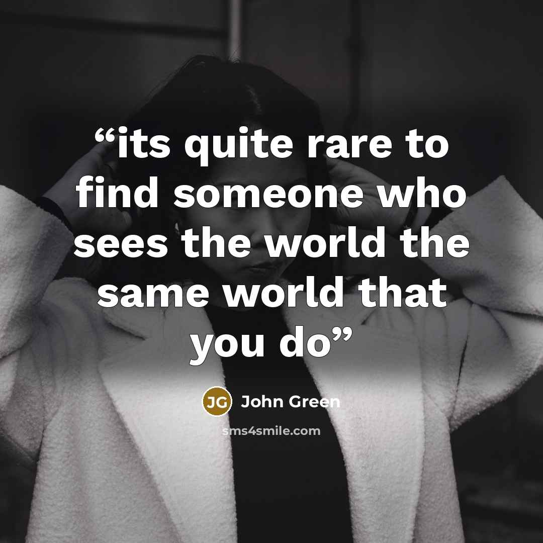 “its quite rare to find someone who sees the world the same world that you do” quote by John Green