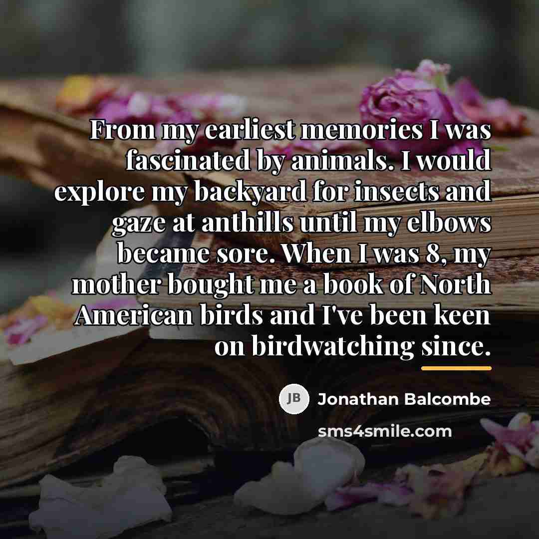 “From my earliest memories I was fascinated by animals. I…” quote by Jonathan Balcombe
