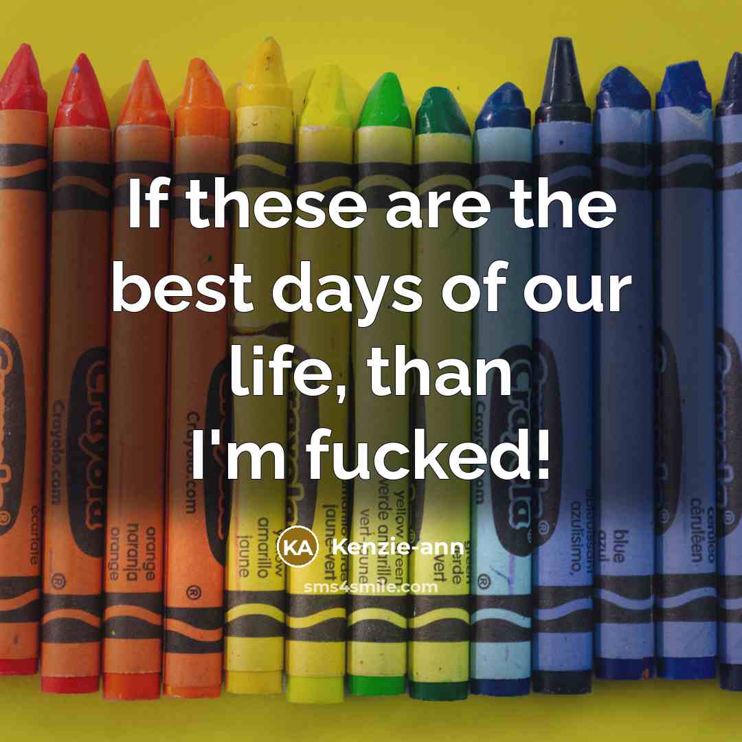 “If these are the best days of our life, than I'm fucked!” quote by Kenzie-ann
