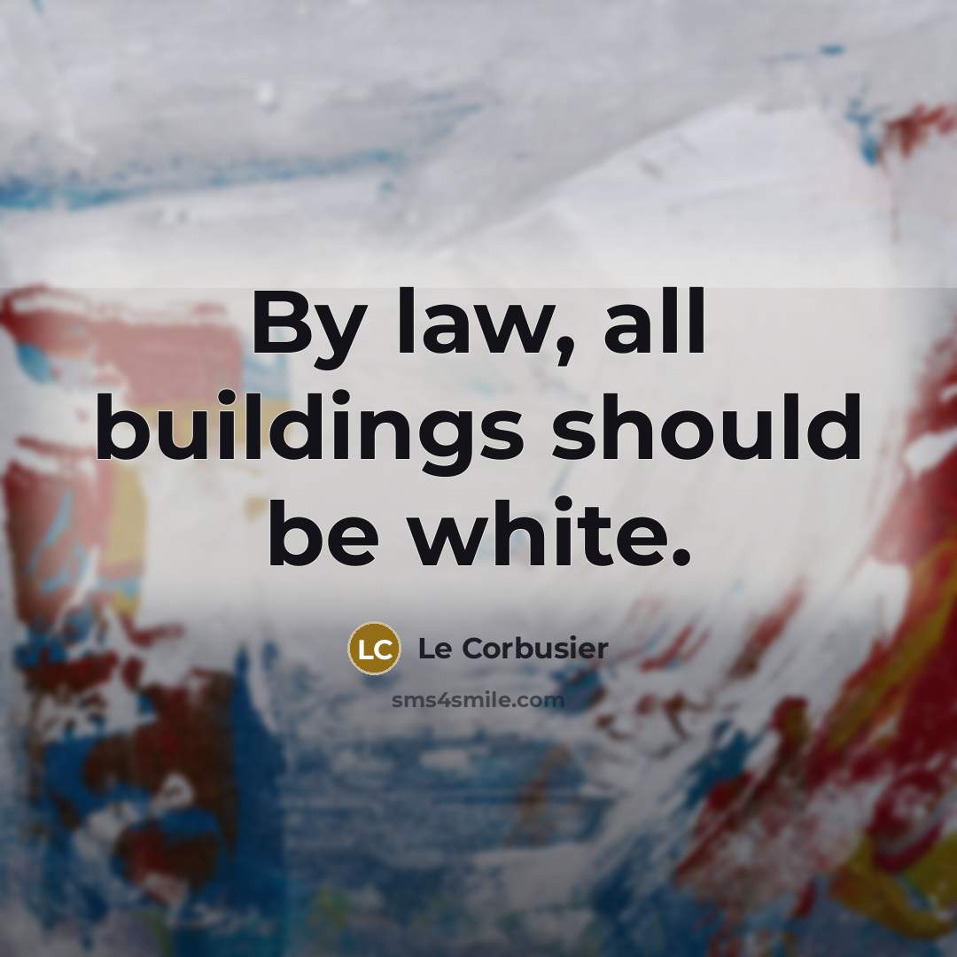 “By law, all buildings should be white.…” quote by Le Corbusier