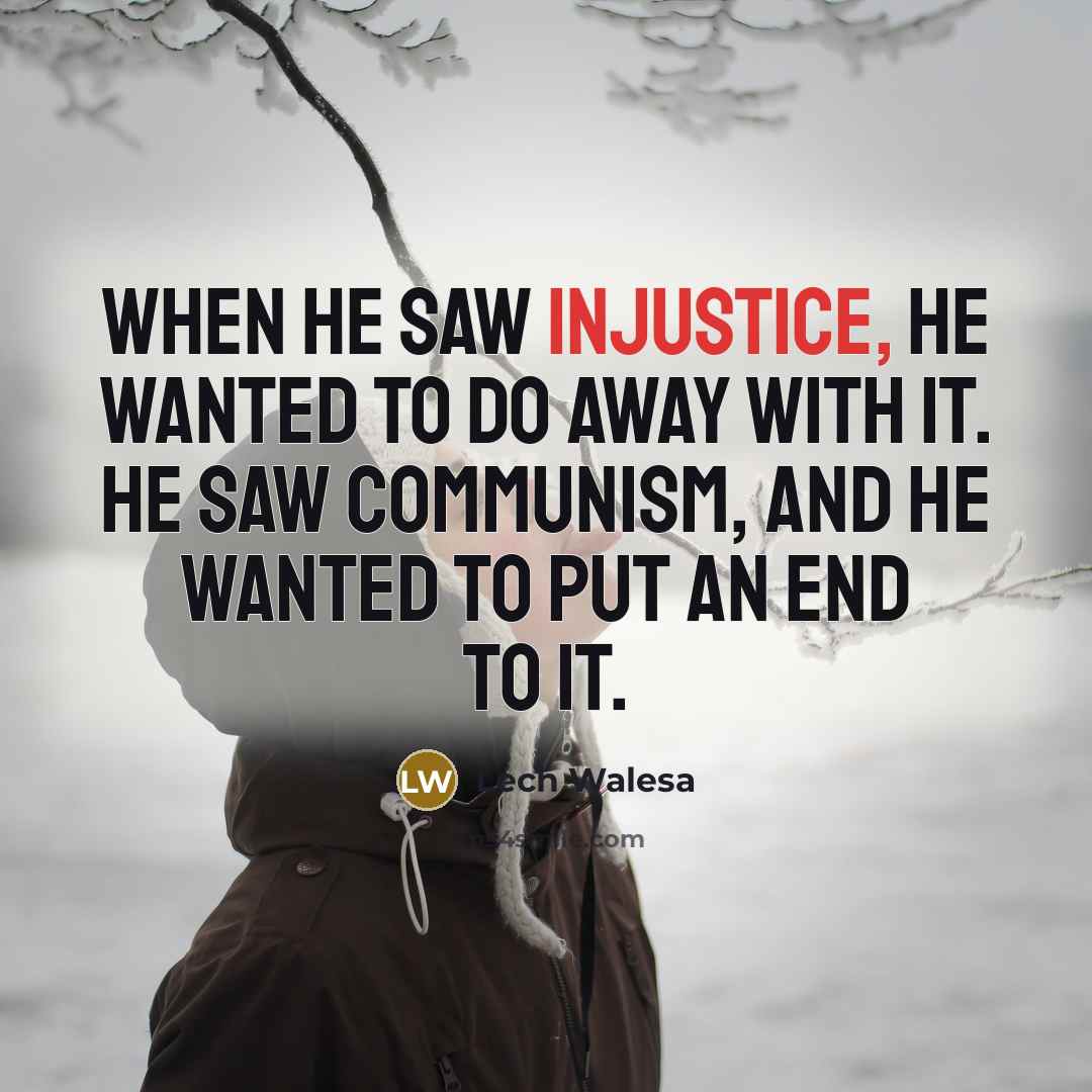 “When he saw injustice, he wanted to do away with…” quote by Lech Walesa