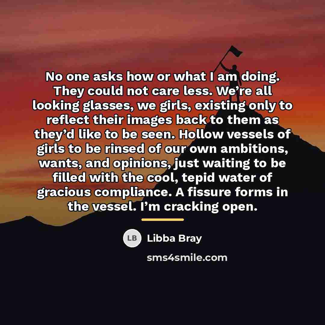 “No one asks how or what I am doing. They…” quote by Libba Bray